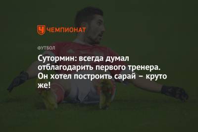 Алексей Сутормин - Сутормин: всегда думал отблагодарить первого тренера. Он хотел построить сарай – круто же! - championat.com - Россия - Санкт-Петербург