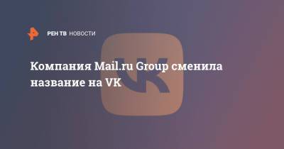 Компания Mail.ru Group сменила название на VK - ren.tv - Россия