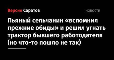 Пьяный сельчанин «вспомнил прежние обиды» и решил угнать трактор бывшего работодателя (но что-то пошло не так) - nversia.ru - Россия - Саратовская обл. - Камаз