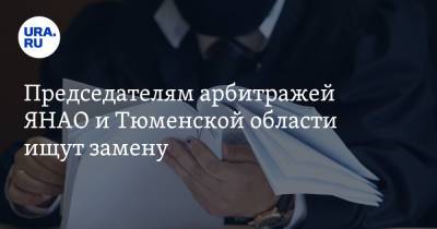 Председателям арбитражей ЯНАО и Тюменской области ищут замену - ura.news - Россия - Тюменская обл. - окр. Янао