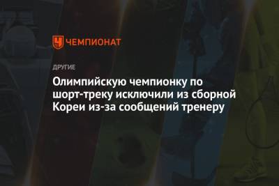 Олимпийскую чемпионку по шорт-треку исключили из сборной Кореи из-за сообщений тренеру - championat.com - Южная Корея - Корея - Пхенчхан - Reuters