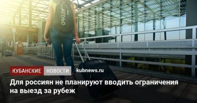 Зарина Догузова - Для россиян не планируют вводить ограничения на выезд за рубеж - kubnews.ru