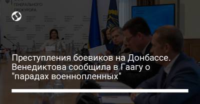 Ирина Венедиктова - Преступления боевиков на Донбассе. Венедиктова сообщила в Гаагу о "парадах военнопленных" - liga.net - Украина - ДНР - Гаага