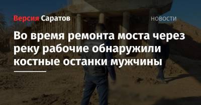 Во время ремонта моста через реку рабочие обнаружили костные останки мужчины - nversia.ru - Саратовская обл.
