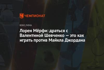 Хабиб Нурмагомедов - Валентина Шевченко - Майкл Джордан - Лорен Мёрфи: драться с Валентиной Шевченко — это как играть против Майкла Джордана - championat.com