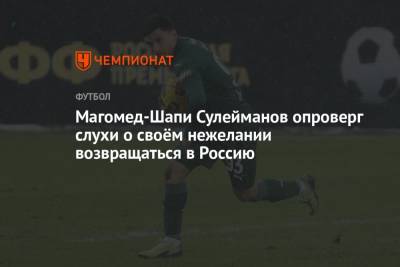 Магомед-Шапи Сулейманов - Магомед-Шапи Сулейманов опроверг слухи о своём нежелании возвращаться в Россию - championat.com - Россия - Краснодар - Турция