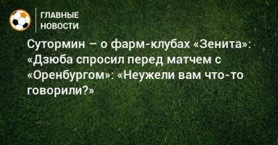 Алексей Сутормин - Дмитрий Андреев - Сутормин – о фарм-клубах «Зенита»: «Дзюба спросил перед матчем с «Оренбургом»: «Неужели вам что-то говорили?» - bombardir.ru - Сочи - Оренбург