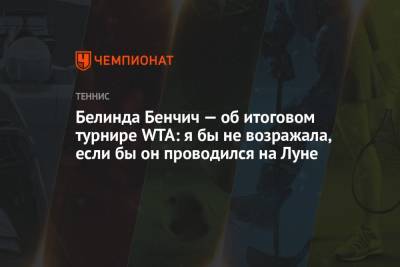 Белинда Бенчич - Белинда Бенчич — об итоговом турнире WTA: я бы не возражала, если бы он проводился на Луне - championat.com - Швейцария - Мексика