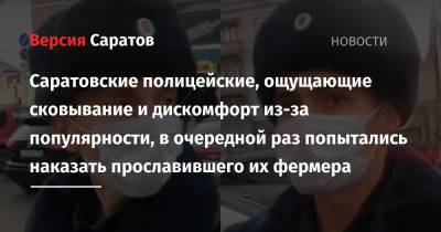 Саратовские полицейские, ощущающие сковывание и дискомфорт из-за популярности, в очередной раз попытались наказать прославившего их фермера - nversia.ru - Саратов