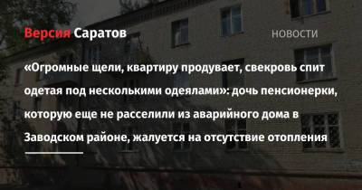 «Огромные щели, квартиру продувает, свекровь спит одетая под несколькими одеялами»: дочь пенсионерки, которую еще не расселили из аварийного дома в Заводском районе, жалуется на отсутствие отопления - nversia.ru