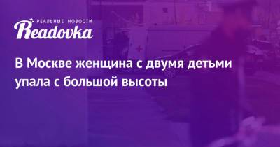 В Москве женщина с двумя детьми упала с большой высоты - readovka.news - Москва - Ленинградская обл.