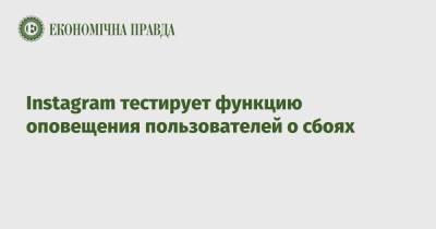 Instagram тестирует функцию оповещения пользователей о сбоях - epravda.com.ua - Украина