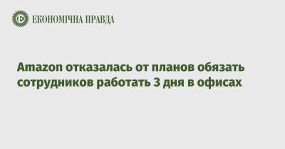 Amazon отказалась от планов обязать сотрудников работать 3 дня в офисах - epravda.com.ua - Украина