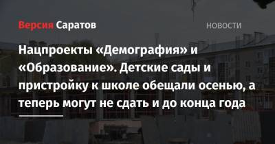 Нацпроекты «Демография» и «Образование». Детские сады и пристройку к школе обещали осенью, а теперь могут не сдать и до конца года - nversia.ru - Саратов - район Заводский