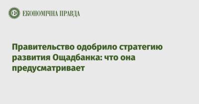 Правительство одобрило стратегию развития Ощадбанка: что она предусматривает - epravda.com.ua - Украина