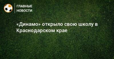 «Динамо» открыло свою школу в Краснодарском крае - bombardir.ru - Краснодарский край - Воронеж - Барнаул - респ. Дагестан - Владивосток