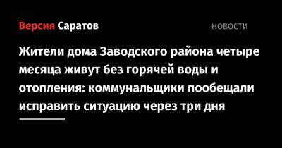 Жители дома Заводского района четыре месяца живут без горячей воды и отопления: коммунальщики пообещали исправить ситуацию через три дня - nversia.ru - район Заводский