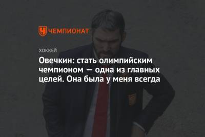 Александр Овечкин - Овечкин: стать олимпийским чемпионом — одна из главных целей. Она была у меня всегда - championat.com - Вашингтон