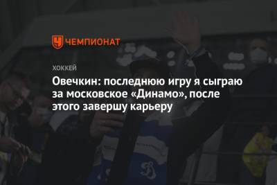 Александр Овечкин - Овечкин: последнюю игру сыграю за московское «Динамо», после этого завершу карьеру - championat.com - Москва - Россия - Вашингтон