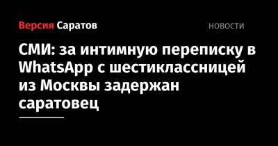 СМИ: за интимную переписку в WhatsApp с шестиклассницей из Москвы задержан саратовец - nversia.ru - Москва - Россия - Саратовская обл.