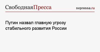 Владимир Путин - Путин назвал главную угрозу стабильного развития России - svpressa.ru - Россия