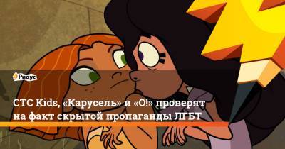 CTC Kids, «Карусель» и «О!» проверят на факт скрытой пропаганды ЛГБТ - ridus.ru - Россия - Нью-Йорк - Якутск - Мадагаскар
