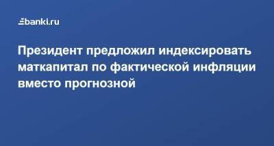 Владимир Путин - Президент предложил индексировать маткапитал по фактической инфляции вместо прогнозной - smartmoney.one - Россия