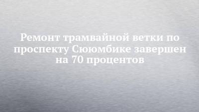 Ремонт трамвайной ветки по проспекту Сююмбике завершен на 70 процентов - chelny-izvest.ru - респ. Татарстан - Набережные Челны