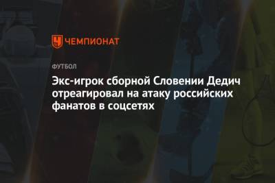 Экс-игрок сборной Словении Дедич отреагировал на атаку российских фанатов в соцсетях - championat.com - Россия - Словения