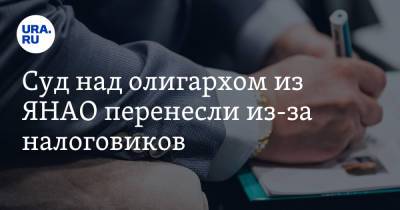 Суд над олигархом из ЯНАО перенесли из-за налоговиков. Они не смогли предоставить доказательства - ura.news - окр. Янао