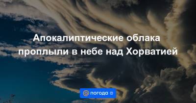 Екатерина Гура - Апокалиптические облака проплыли в небе над Хорватией - news.mail.ru - Хорватия