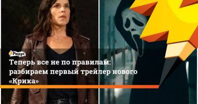 Теперь все непоправилам: разбираем первый трейлер нового «Крика» - ridus.ru