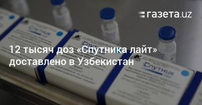 Узбекистан - 12 тысяч доз «Спутника лайт» доставлено в Узбекистан - gazeta.uz - Россия - Узбекистан