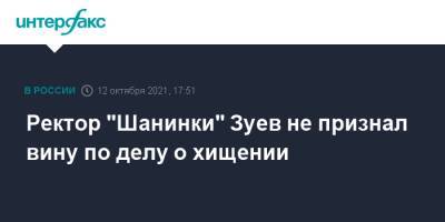 Сергей Зуев - Ректор "Шанинки" Зуев не признал вину по делу о хищении - interfax.ru - Москва - Россия