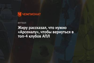 Жиру рассказал, что нужно «Арсеналу», чтобы вернуться в топ-4 клубов АПЛ - championat.com