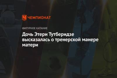 Этери Тутберидзе - Диана Дэвис - Дочь Этери Тутберидзе высказалась о тренерской манере матери - championat.com - Россия