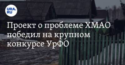 Проект о проблеме ХМАО победил на крупном конкурсе УрФО - ura.news - Югра - Уральск - район Ханты-Мансийский