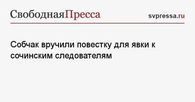 Ксения Собчак - Собчак вручили повестку для явки к сочинским следователям - svpressa.ru - Москва - Сочи