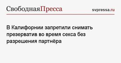 Ньюсом Гэвин - В Калифорнии запретили снимать презерватив во время секса без разрешения партнёра - svpressa.ru - США - Токио - Австралия - шт. Калифорния