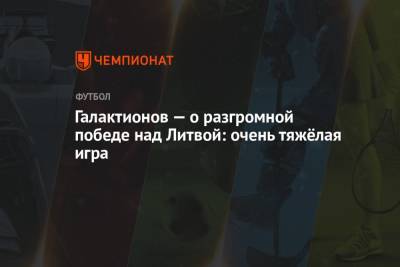 Михаил Галактионов - Галактионов — о разгромной победе над Литвой: очень тяжёлая игра - championat.com - Россия - Литва