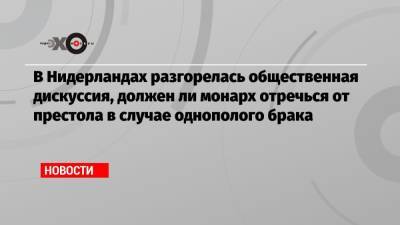 Марк Рютте - В Нидерландах разгорелась общественная дискуссия, должен ли монарх отречься от престола в случае однополого брака - echo.msk.ru - Голландия