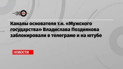 Павел Дуров - Владислав Поздняков - Каналы основателя т.н. «Мужского государства» Владислава Позднякова заблокировали в телеграме и на ютубе - echo.msk.ru