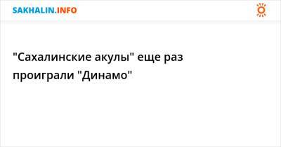 "Сахалинские акулы" еще раз проиграли "Динамо" - sakhalin.info - Санкт-Петербург