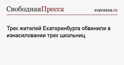 Трех жителей Екатеринбурга обвинили в изнасиловании трех школьниц - svpressa.ru - Москва - США - Екатеринбург