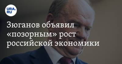 Геннадий Зюганов - Зюганов объявил «позорным» рост российской экономики - ura.news - Россия