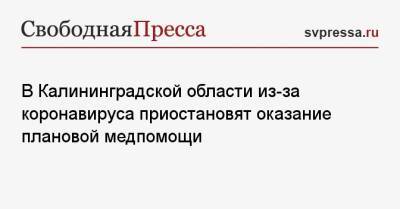 Борис Немцов - Александр Кравченко - В Калининградской области из-за коронавируса приостановят оказание плановой медпомощи - svpressa.ru - Китай - Калининградская обл. - Ухань