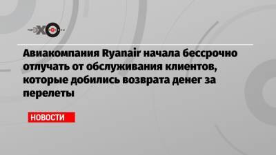 Авиакомпания Ryanair начала бессрочно отлучать от обслуживания клиентов, которые добились возврата денег за перелеты - echo.msk.ru