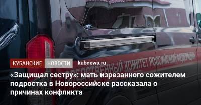 «Защищал сестру»: мать изрезанного сожителем подростка в Новороссийске рассказала о причинах конфликта - kubnews.ru - Россия - Краснодарский край - Новороссийск