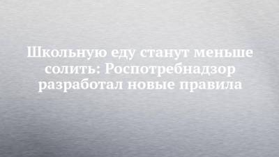 Школьную еду станут меньше солить: Роспотребнадзор разработал новые правила - chelny-izvest.ru