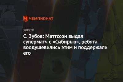 Сергей Зубов - С. Зубов: Маттссон выдал суперматч с «Сибирью», ребята воодушевились этим и поддержали его - championat.com - Рига